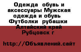 Одежда, обувь и аксессуары Мужская одежда и обувь - Футболки, рубашки. Алтайский край,Рубцовск г.